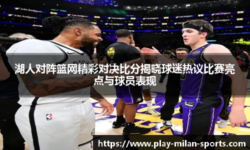 湖人对阵篮网精彩对决比分揭晓球迷热议比赛亮点与球员表现